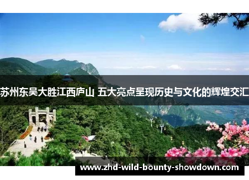 苏州东吴大胜江西庐山 五大亮点呈现历史与文化的辉煌交汇