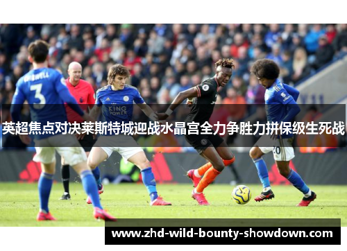 英超焦点对决莱斯特城迎战水晶宫全力争胜力拼保级生死战
