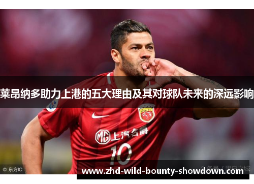 莱昂纳多助力上港的五大理由及其对球队未来的深远影响