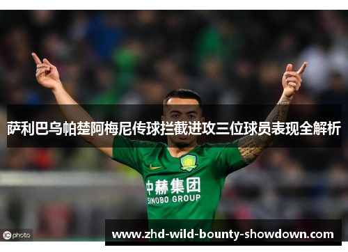 萨利巴乌帕楚阿梅尼传球拦截进攻三位球员表现全解析