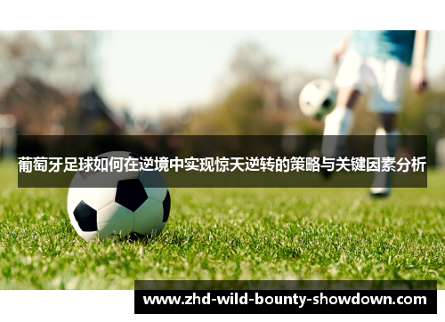 葡萄牙足球如何在逆境中实现惊天逆转的策略与关键因素分析