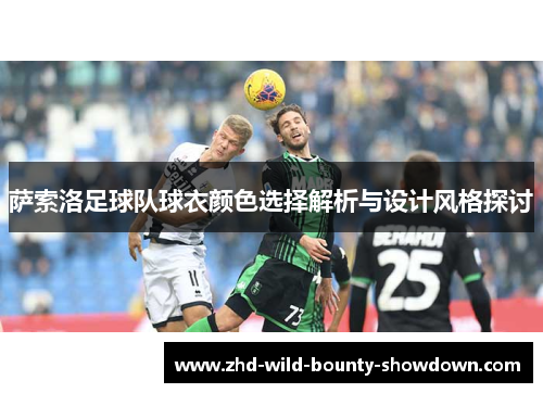 萨索洛足球队球衣颜色选择解析与设计风格探讨
