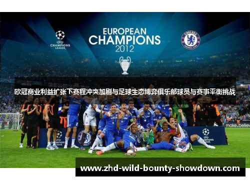 欧冠商业利益扩张下赛程冲突加剧与足球生态博弈俱乐部球员与赛事平衡挑战