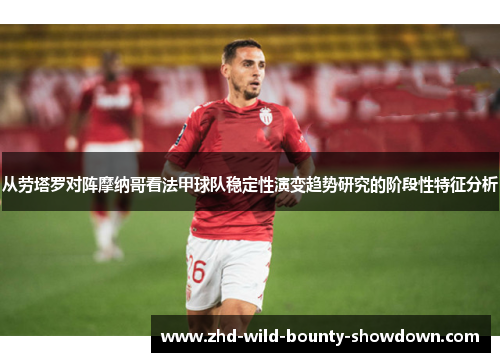 从劳塔罗对阵摩纳哥看法甲球队稳定性演变趋势研究的阶段性特征分析