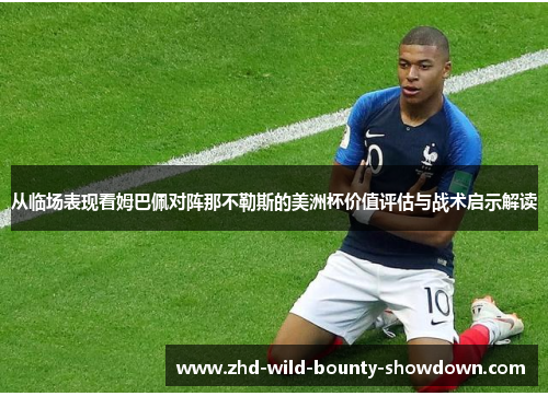 从临场表现看姆巴佩对阵那不勒斯的美洲杯价值评估与战术启示解读