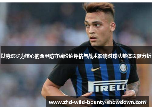 以劳塔罗为核心的西甲防守端价值评估与战术影响对球队整体贡献分析