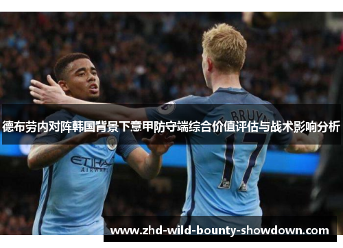 德布劳内对阵韩国背景下意甲防守端综合价值评估与战术影响分析