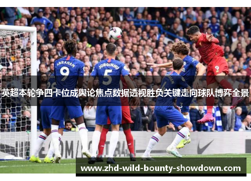 英超本轮争四卡位成舆论焦点数据透视胜负关键走向球队博弈全景