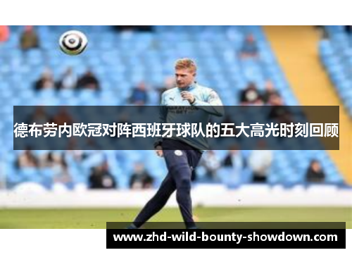 德布劳内欧冠对阵西班牙球队的五大高光时刻回顾