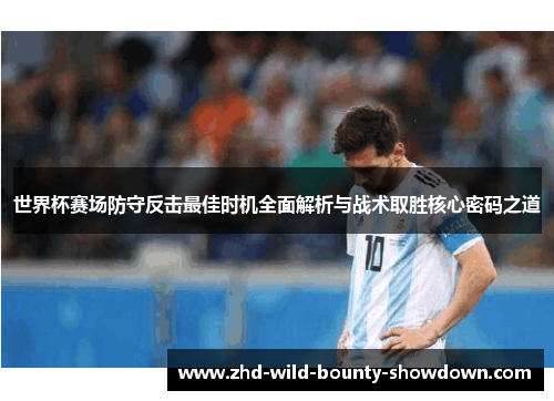 世界杯赛场防守反击最佳时机全面解析与战术取胜核心密码之道