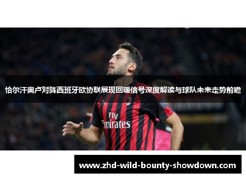 恰尔汗奥卢对阵西班牙欧协联展现回暖信号深度解读与球队未来走势前瞻 恰尔汗奥卢对阵西班牙欧协联展现回暖信号深度解读与球队未来走势前瞻