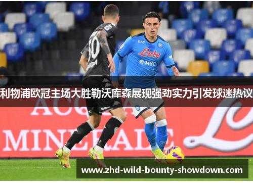 利物浦欧冠主场大胜勒沃库森展现强劲实力引发球迷热议 利物浦欧冠主场大胜勒沃库森展现强劲实力引发球迷热议