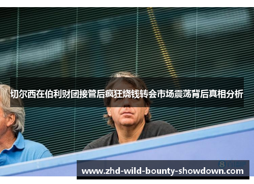 切尔西在伯利财团接管后疯狂烧钱转会市场震荡背后真相分析 切尔西在伯利财团接管后疯狂烧钱转会市场震荡背后真相分析