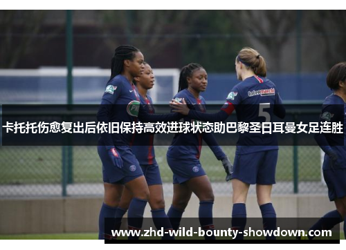 卡托托伤愈复出后依旧保持高效进球状态助巴黎圣日耳曼女足连胜 卡托托伤愈复出后依旧保持高效进球状态助巴黎圣日耳曼女足连胜