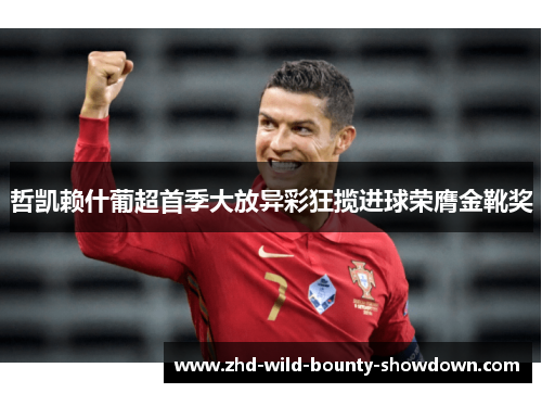 哲凯赖什葡超首季大放异彩狂揽进球荣膺金靴奖 哲凯赖什葡超首季大放异彩狂揽进球荣膺金靴奖