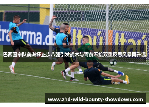 巴西国家队美洲杯止步八强引发战术与青黄不接双重反思风暴再升温 巴西国家队美洲杯止步八强引发战术与青黄不接双重反思风暴再升温