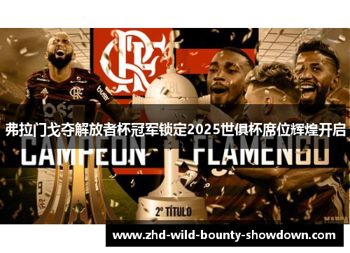 弗拉门戈夺解放者杯冠军锁定2025世俱杯席位辉煌开启 弗拉门戈夺解放者杯冠军锁定2025世俱杯席位辉煌开启