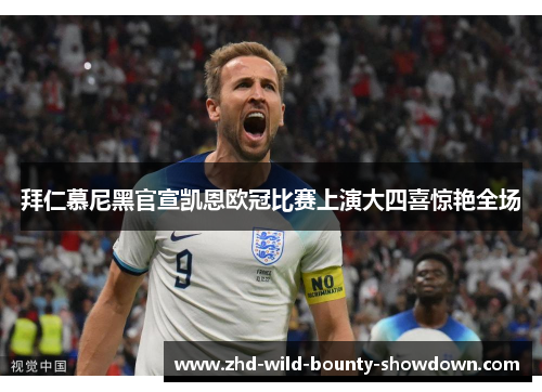 拜仁慕尼黑官宣凯恩欧冠比赛上演大四喜惊艳全场