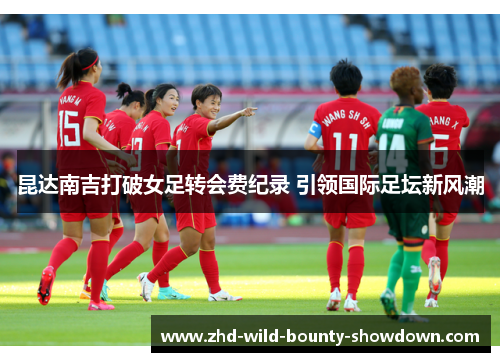 昆达南吉打破女足转会费纪录 引领国际足坛新风潮