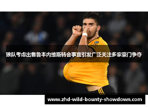 狼队考虑出售鲁本内维斯转会事宜引发广泛关注多家豪门争夺