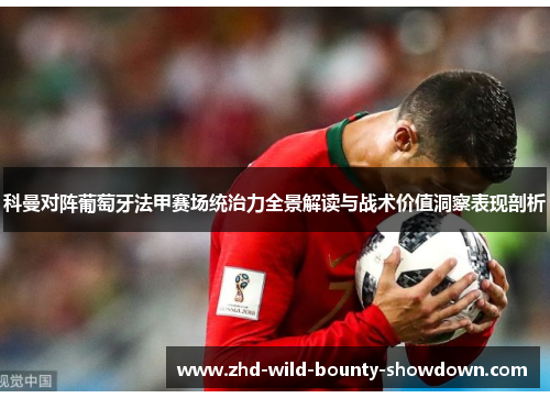 科曼对阵葡萄牙法甲赛场统治力全景解读与战术价值洞察表现剖析