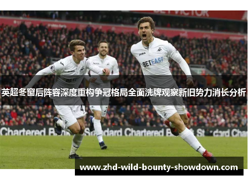 英超冬窗后阵容深度重构争冠格局全面洗牌观察新旧势力消长分析