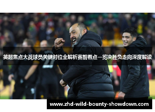 英超焦点大战球员关键对位全解析赛前看点一览决胜负走向深度解读
