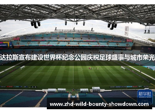 达拉斯宣布建设世界杯纪念公园庆祝足球盛事与城市荣光