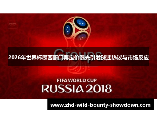 2026年世界杯墨西哥门票定价曝光引发球迷热议与市场反应