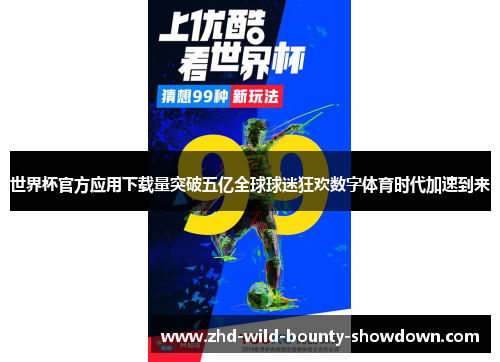 世界杯官方应用下载量突破五亿全球球迷狂欢数字体育时代加速到来