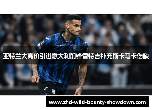 亚特兰大高价引进意大利前锋雷特吉补充斯卡马卡伤缺