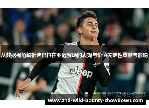 从数据视角解析迪巴拉在亚冠赛场的表现与价值关键性贡献与影响