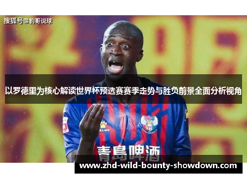 以罗德里为核心解读世界杯预选赛赛季走势与胜负前景全面分析视角
