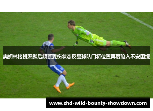 奥姆林接班索默后频繁受伤状态反复球队门将位置再度陷入不安困境