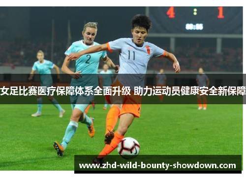 女足比赛医疗保障体系全面升级 助力运动员健康安全新保障