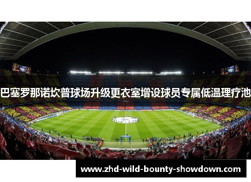 巴塞罗那诺坎普球场升级更衣室增设球员专属低温理疗池