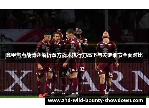 意甲焦点战博弈解析双方战术执行力高下与关键细节全面对比