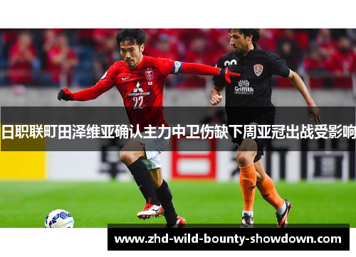 日职联町田泽维亚确认主力中卫伤缺下周亚冠出战受影响