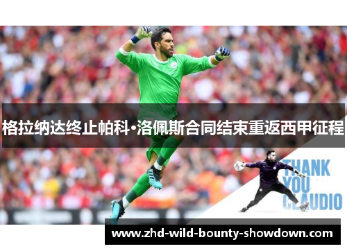 格拉纳达终止帕科·洛佩斯合同结束重返西甲征程