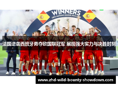 法国逆袭西班牙勇夺欧国联冠军 展现强大实力与决胜时刻