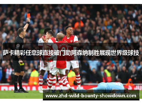 萨卡精彩任意球直接破门助阿森纳制胜展现世界级球技
