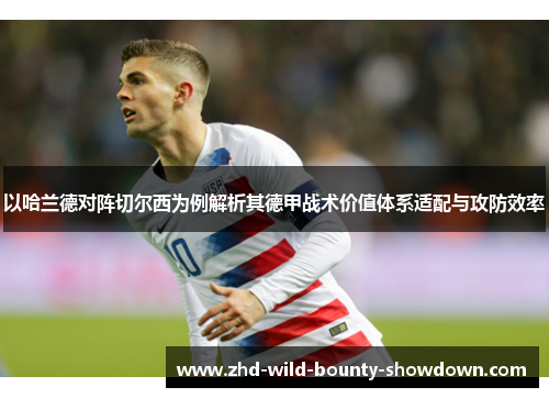 以哈兰德对阵切尔西为例解析其德甲战术价值体系适配与攻防效率