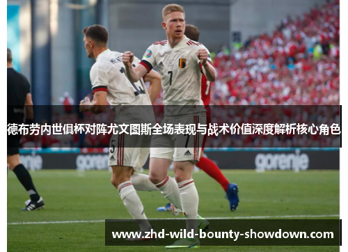 德布劳内世俱杯对阵尤文图斯全场表现与战术价值深度解析核心角色 德布劳内世俱杯对阵尤文图斯全场表现与战术价值深度解析核心角色