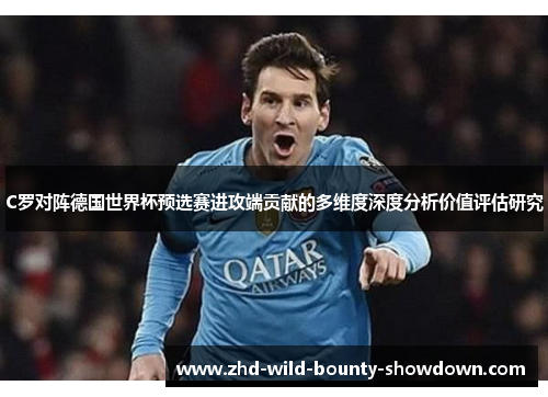 C罗对阵德国世界杯预选赛进攻端贡献的多维度深度分析价值评估研究
