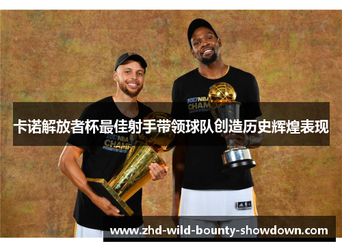 卡诺解放者杯最佳射手带领球队创造历史辉煌表现 卡诺解放者杯最佳射手带领球队创造历史辉煌表现