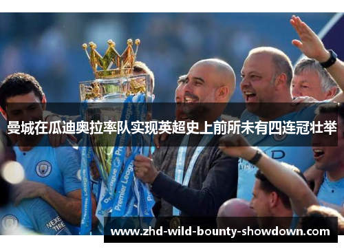曼城在瓜迪奥拉率队实现英超史上前所未有四连冠壮举 曼城在瓜迪奥拉率队实现英超史上前所未有四连冠壮举