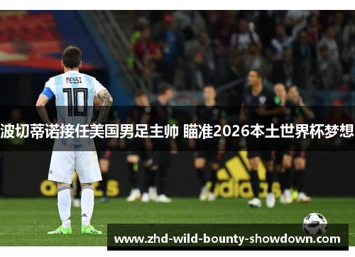 波切蒂诺接任美国男足主帅 瞄准2026本土世界杯梦想