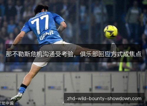 那不勒斯危机沟通受考验，俱乐部回应方式成焦点