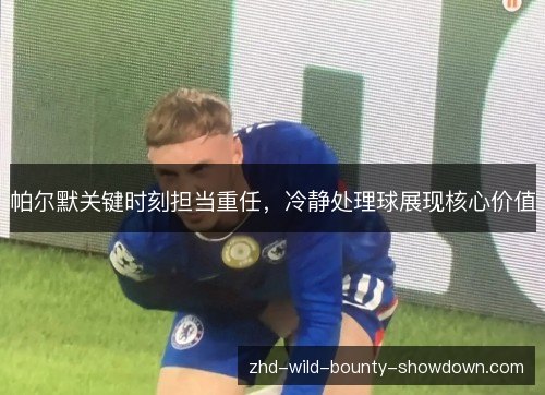 帕尔默关键时刻担当重任，冷静处理球展现核心价值