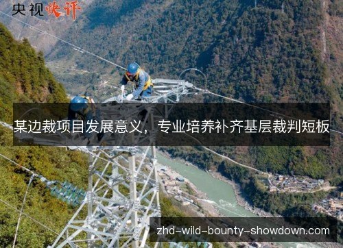 某边裁项目发展意义，专业培养补齐基层裁判短板